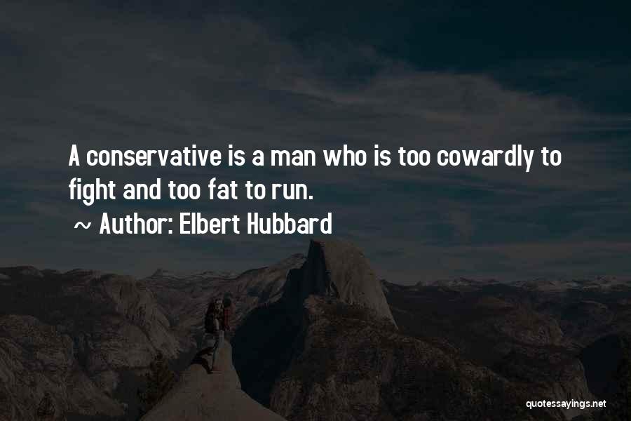 Elbert Hubbard Quotes: A Conservative Is A Man Who Is Too Cowardly To Fight And Too Fat To Run.