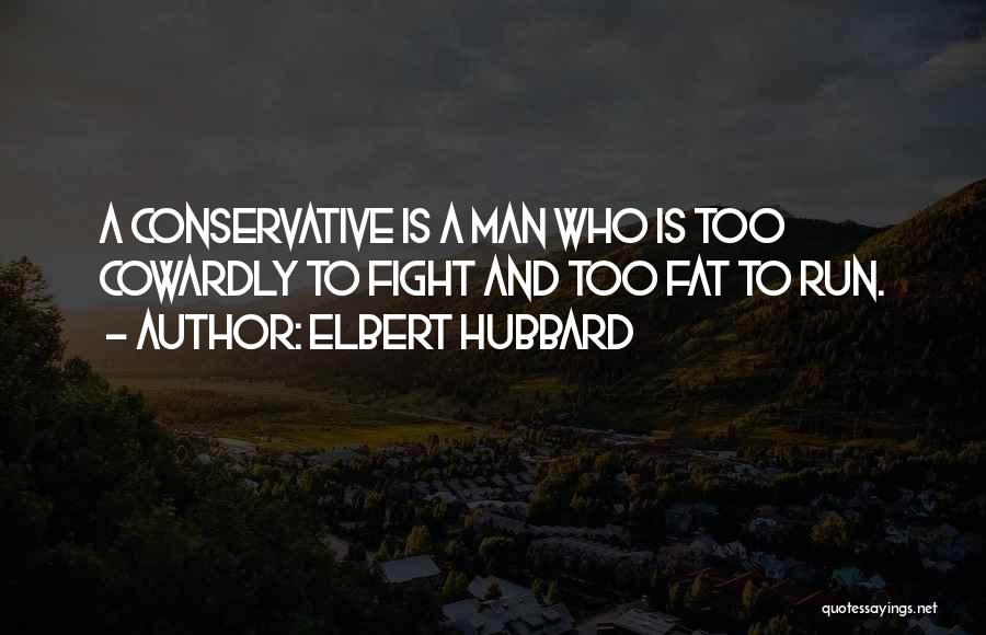 Elbert Hubbard Quotes: A Conservative Is A Man Who Is Too Cowardly To Fight And Too Fat To Run.