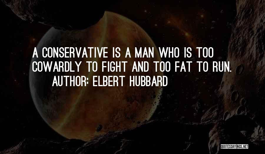 Elbert Hubbard Quotes: A Conservative Is A Man Who Is Too Cowardly To Fight And Too Fat To Run.