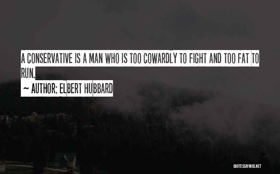 Elbert Hubbard Quotes: A Conservative Is A Man Who Is Too Cowardly To Fight And Too Fat To Run.