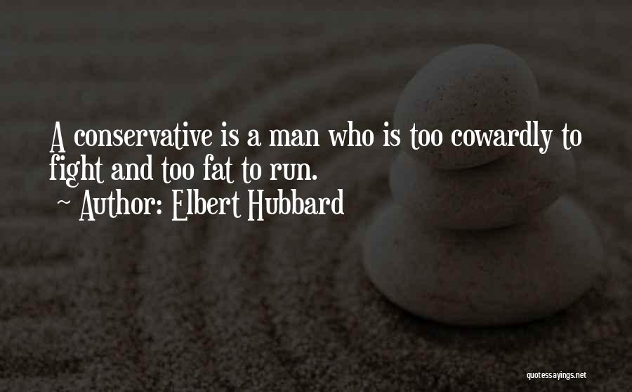 Elbert Hubbard Quotes: A Conservative Is A Man Who Is Too Cowardly To Fight And Too Fat To Run.