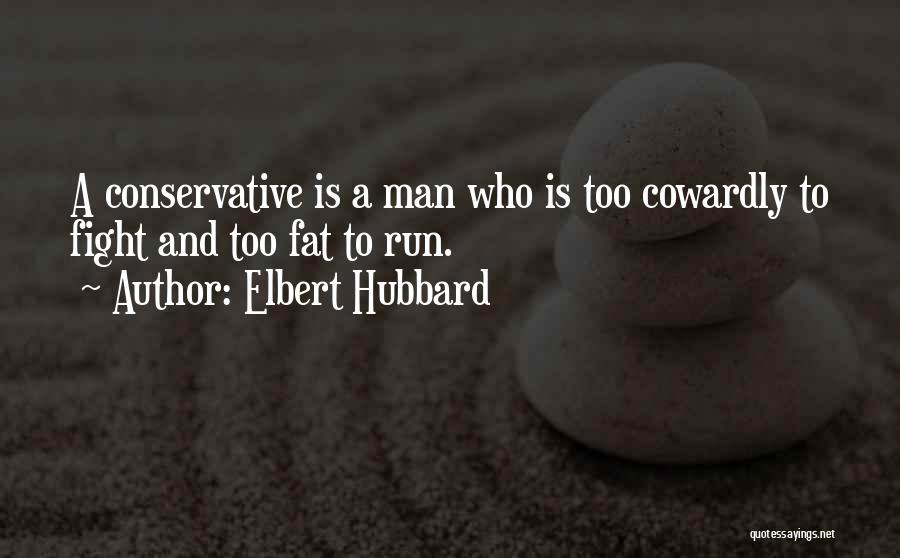 Elbert Hubbard Quotes: A Conservative Is A Man Who Is Too Cowardly To Fight And Too Fat To Run.