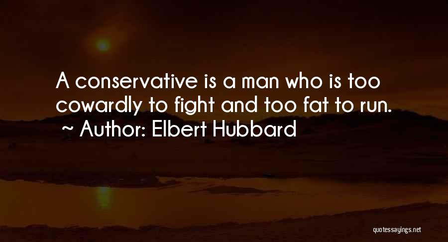 Elbert Hubbard Quotes: A Conservative Is A Man Who Is Too Cowardly To Fight And Too Fat To Run.