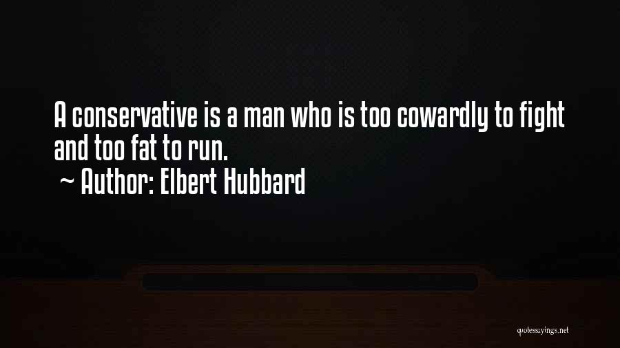 Elbert Hubbard Quotes: A Conservative Is A Man Who Is Too Cowardly To Fight And Too Fat To Run.