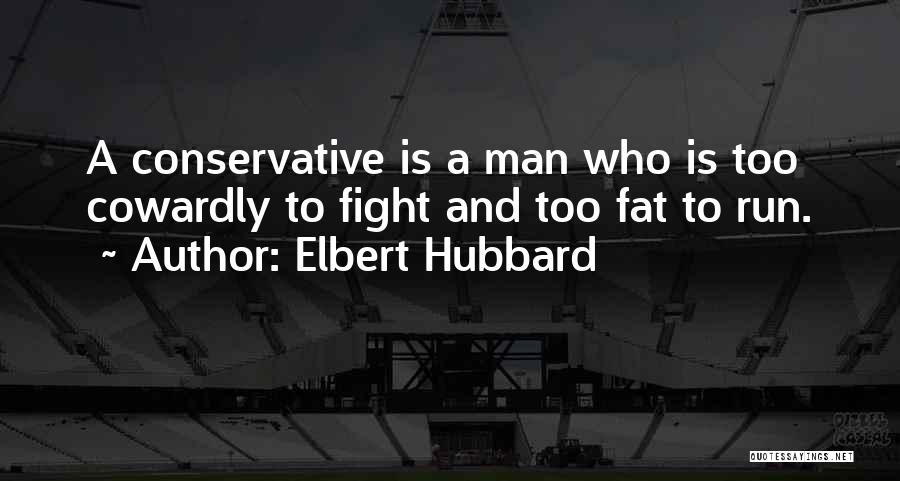 Elbert Hubbard Quotes: A Conservative Is A Man Who Is Too Cowardly To Fight And Too Fat To Run.