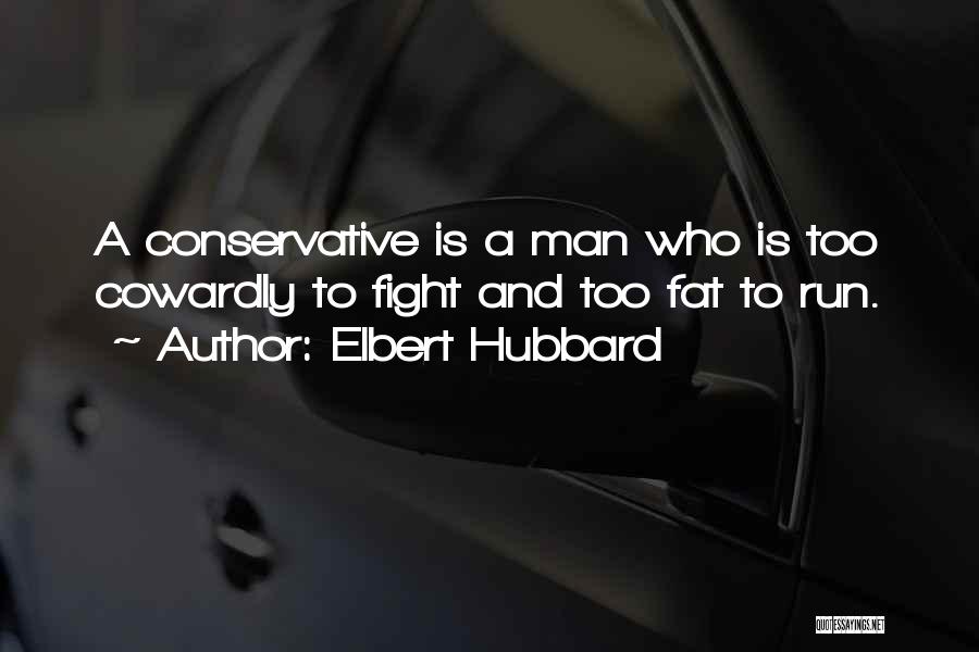 Elbert Hubbard Quotes: A Conservative Is A Man Who Is Too Cowardly To Fight And Too Fat To Run.