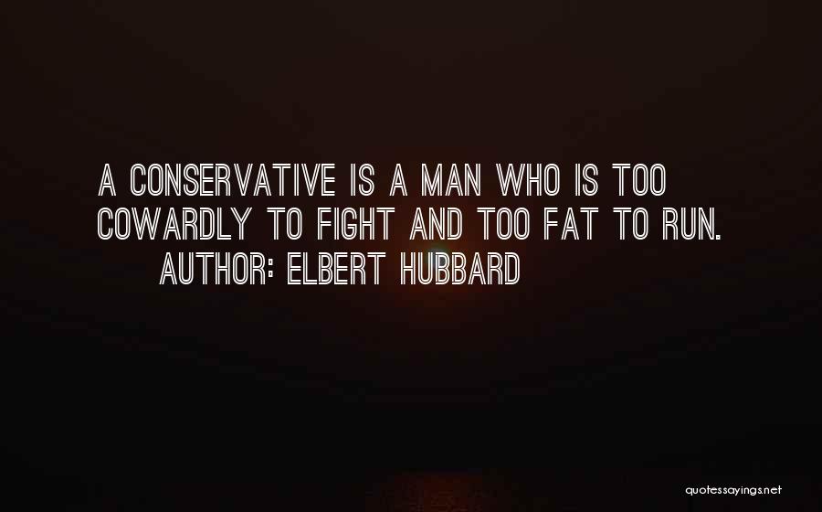 Elbert Hubbard Quotes: A Conservative Is A Man Who Is Too Cowardly To Fight And Too Fat To Run.