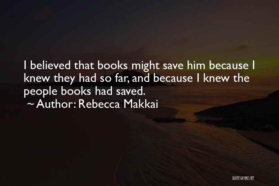 Rebecca Makkai Quotes: I Believed That Books Might Save Him Because I Knew They Had So Far, And Because I Knew The People