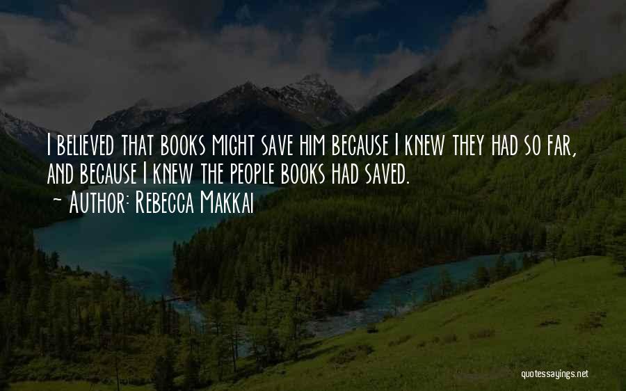 Rebecca Makkai Quotes: I Believed That Books Might Save Him Because I Knew They Had So Far, And Because I Knew The People