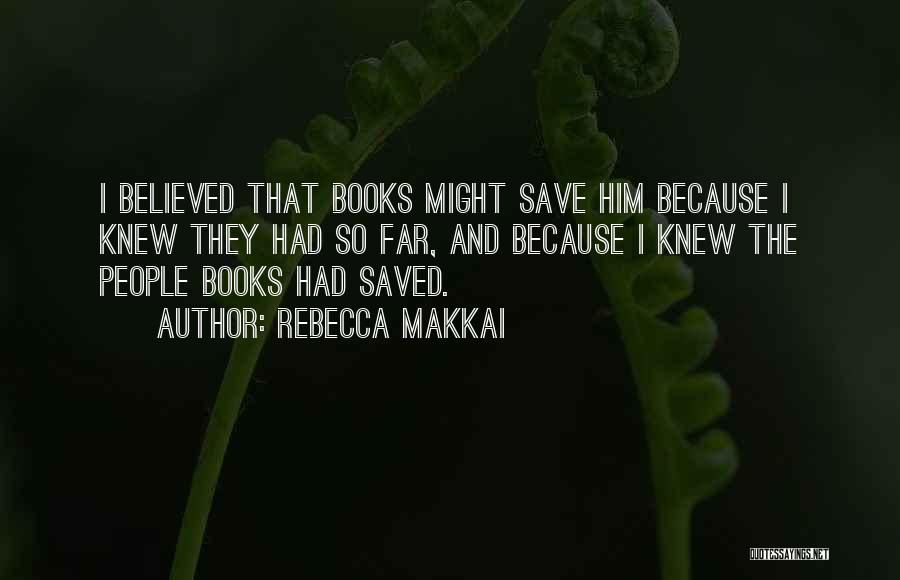 Rebecca Makkai Quotes: I Believed That Books Might Save Him Because I Knew They Had So Far, And Because I Knew The People