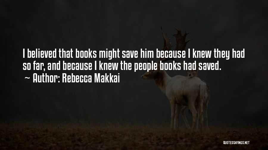 Rebecca Makkai Quotes: I Believed That Books Might Save Him Because I Knew They Had So Far, And Because I Knew The People