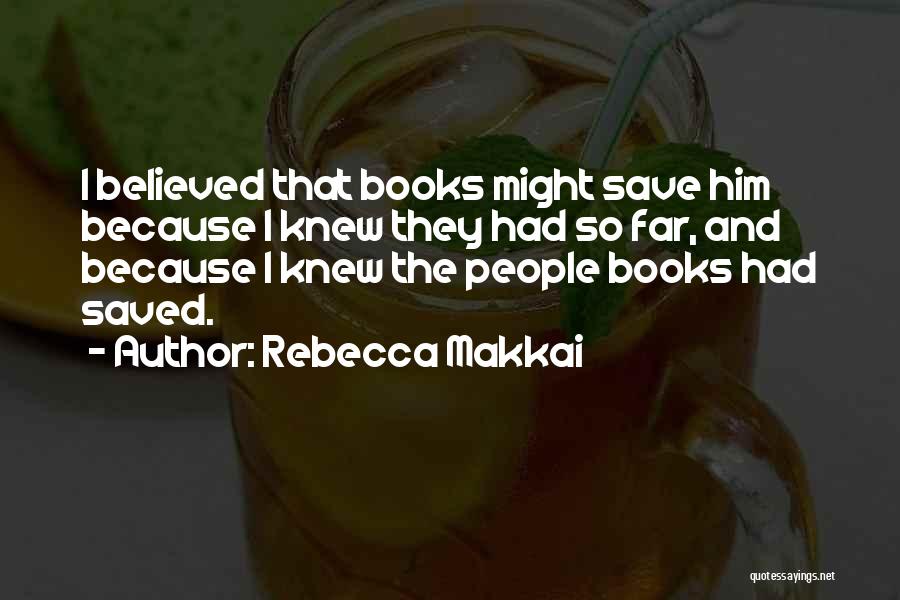 Rebecca Makkai Quotes: I Believed That Books Might Save Him Because I Knew They Had So Far, And Because I Knew The People