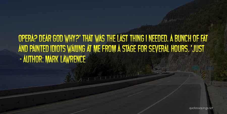 Mark Lawrence Quotes: Opera? Dear God Why?' That Was The Last Thing I Needed. A Bunch Of Fat And Painted Idiots Wailing At