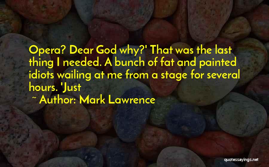 Mark Lawrence Quotes: Opera? Dear God Why?' That Was The Last Thing I Needed. A Bunch Of Fat And Painted Idiots Wailing At