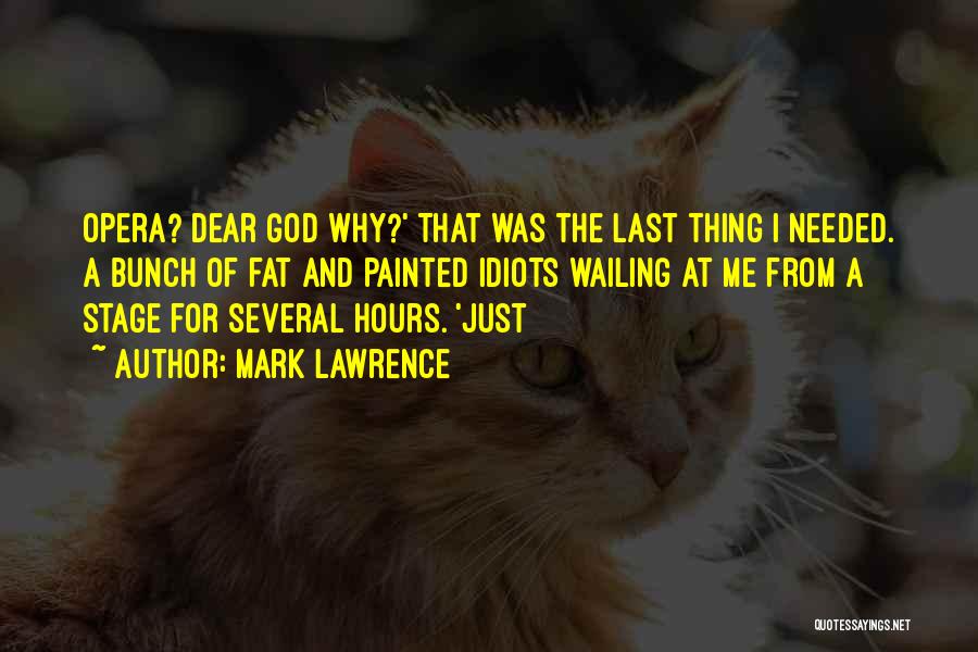 Mark Lawrence Quotes: Opera? Dear God Why?' That Was The Last Thing I Needed. A Bunch Of Fat And Painted Idiots Wailing At