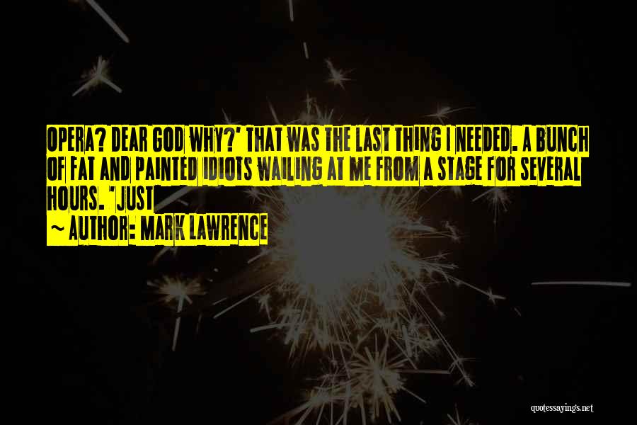 Mark Lawrence Quotes: Opera? Dear God Why?' That Was The Last Thing I Needed. A Bunch Of Fat And Painted Idiots Wailing At