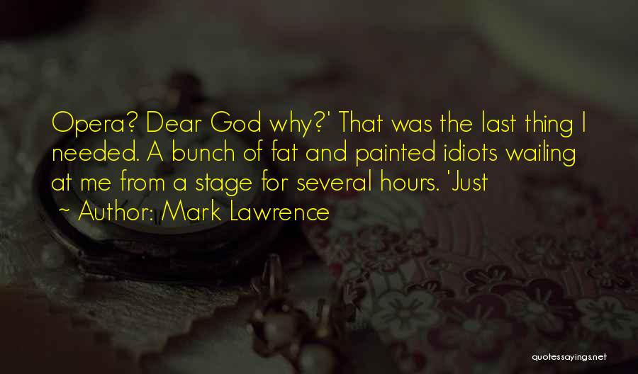 Mark Lawrence Quotes: Opera? Dear God Why?' That Was The Last Thing I Needed. A Bunch Of Fat And Painted Idiots Wailing At