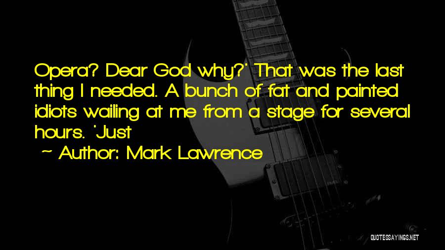Mark Lawrence Quotes: Opera? Dear God Why?' That Was The Last Thing I Needed. A Bunch Of Fat And Painted Idiots Wailing At