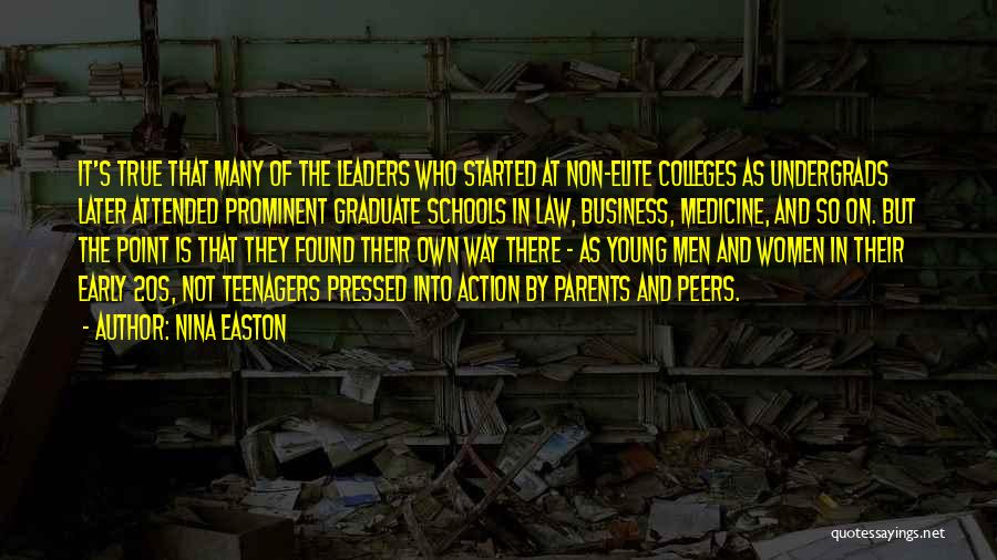 Nina Easton Quotes: It's True That Many Of The Leaders Who Started At Non-elite Colleges As Undergrads Later Attended Prominent Graduate Schools In