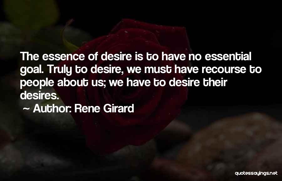 Rene Girard Quotes: The Essence Of Desire Is To Have No Essential Goal. Truly To Desire, We Must Have Recourse To People About