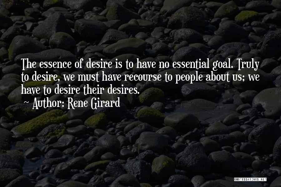 Rene Girard Quotes: The Essence Of Desire Is To Have No Essential Goal. Truly To Desire, We Must Have Recourse To People About