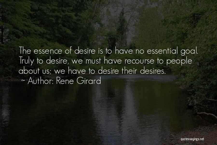 Rene Girard Quotes: The Essence Of Desire Is To Have No Essential Goal. Truly To Desire, We Must Have Recourse To People About