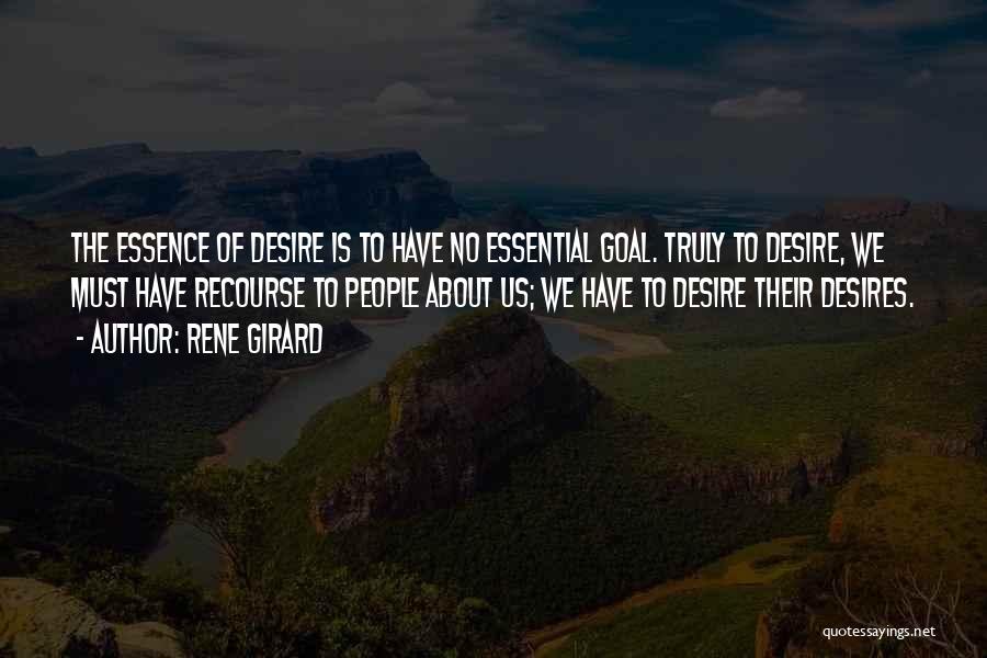 Rene Girard Quotes: The Essence Of Desire Is To Have No Essential Goal. Truly To Desire, We Must Have Recourse To People About