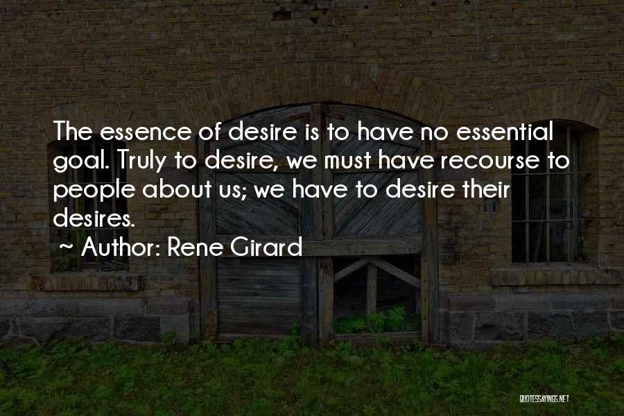 Rene Girard Quotes: The Essence Of Desire Is To Have No Essential Goal. Truly To Desire, We Must Have Recourse To People About