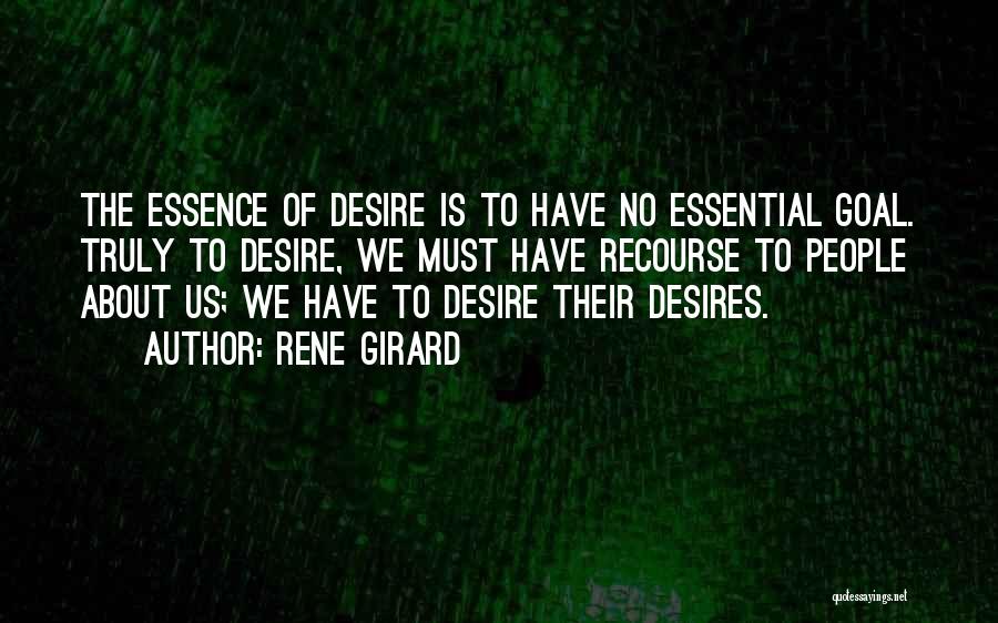 Rene Girard Quotes: The Essence Of Desire Is To Have No Essential Goal. Truly To Desire, We Must Have Recourse To People About