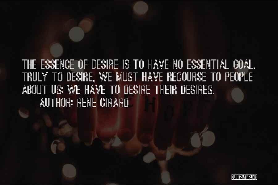 Rene Girard Quotes: The Essence Of Desire Is To Have No Essential Goal. Truly To Desire, We Must Have Recourse To People About