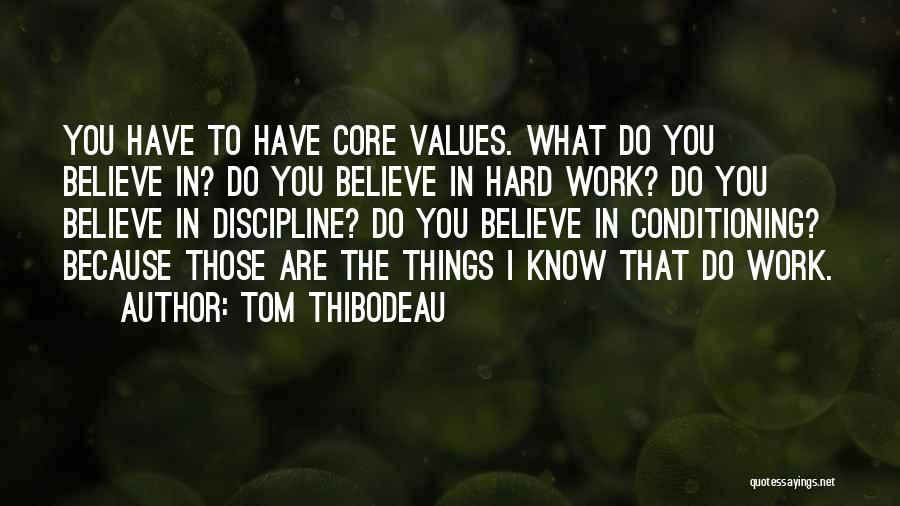 Tom Thibodeau Quotes: You Have To Have Core Values. What Do You Believe In? Do You Believe In Hard Work? Do You Believe