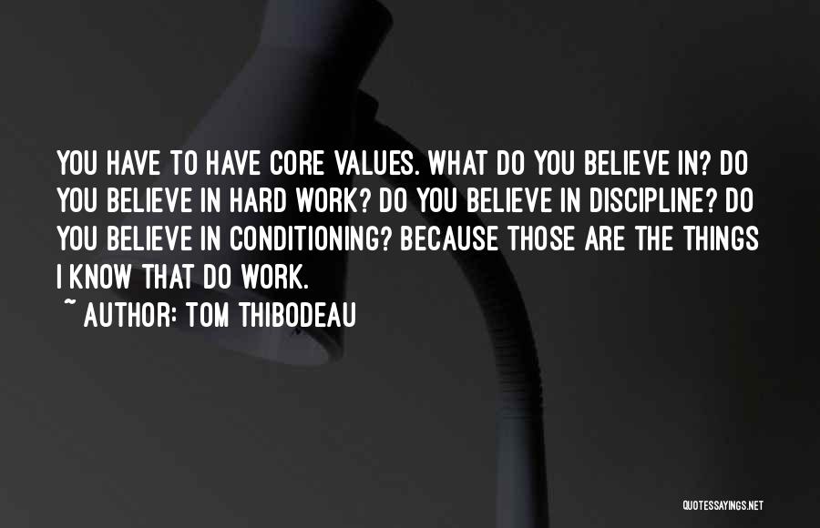 Tom Thibodeau Quotes: You Have To Have Core Values. What Do You Believe In? Do You Believe In Hard Work? Do You Believe