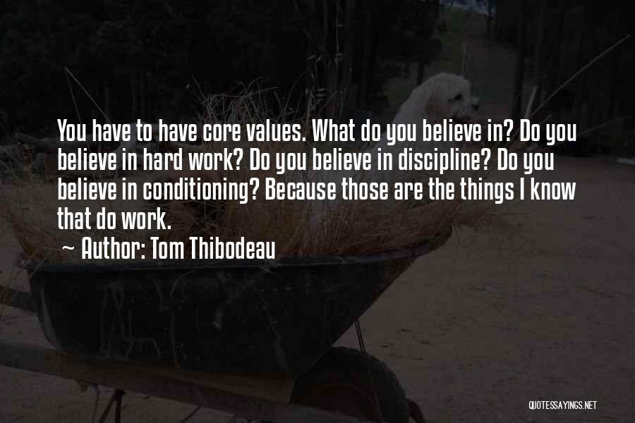 Tom Thibodeau Quotes: You Have To Have Core Values. What Do You Believe In? Do You Believe In Hard Work? Do You Believe