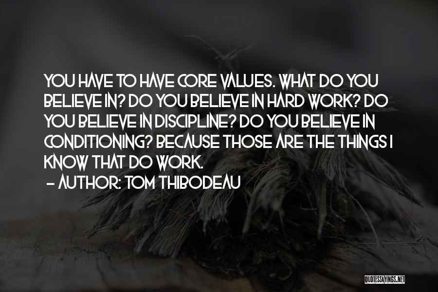 Tom Thibodeau Quotes: You Have To Have Core Values. What Do You Believe In? Do You Believe In Hard Work? Do You Believe