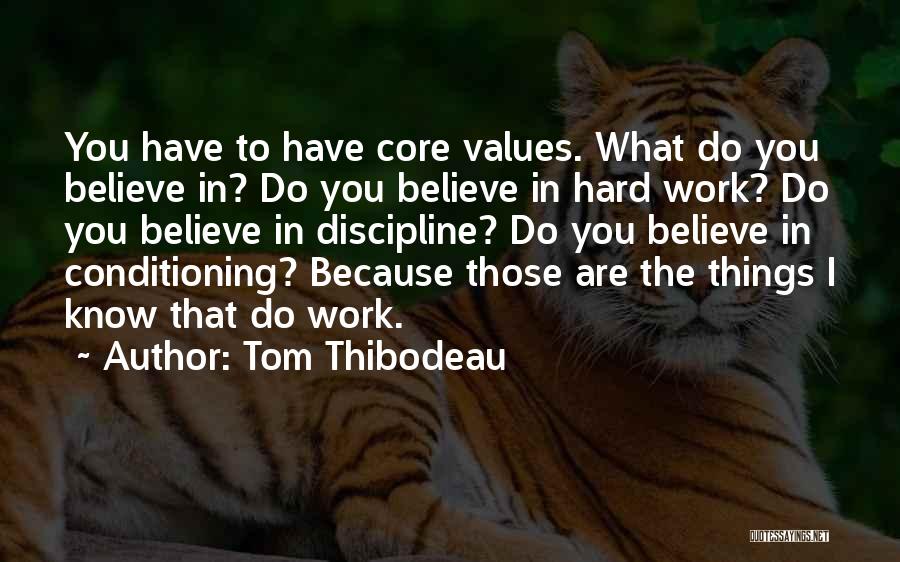 Tom Thibodeau Quotes: You Have To Have Core Values. What Do You Believe In? Do You Believe In Hard Work? Do You Believe