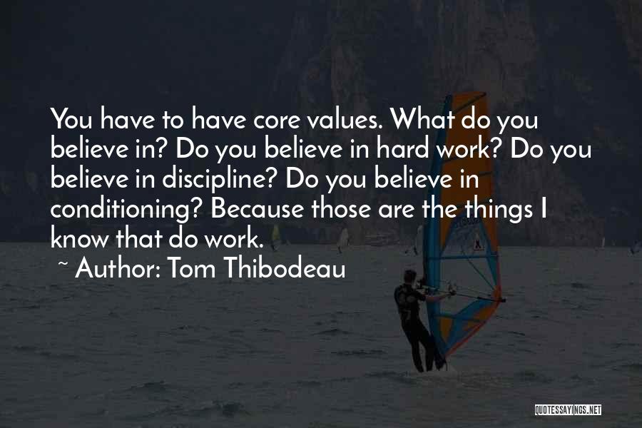 Tom Thibodeau Quotes: You Have To Have Core Values. What Do You Believe In? Do You Believe In Hard Work? Do You Believe