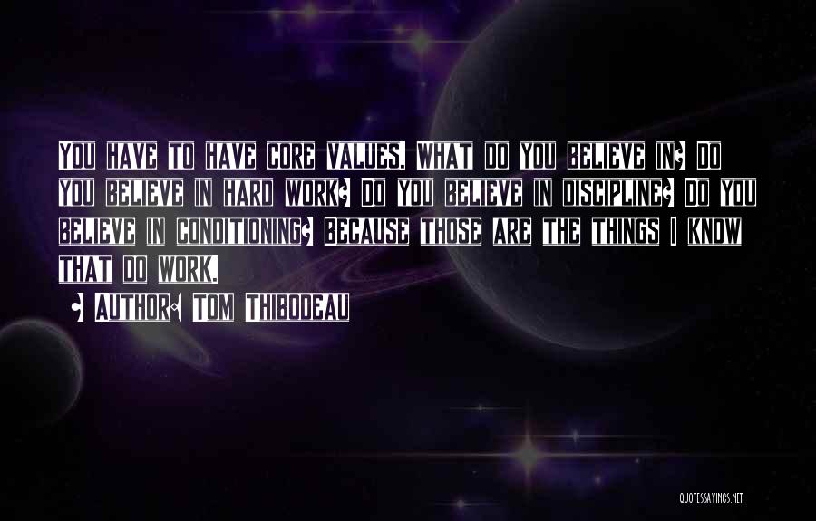 Tom Thibodeau Quotes: You Have To Have Core Values. What Do You Believe In? Do You Believe In Hard Work? Do You Believe
