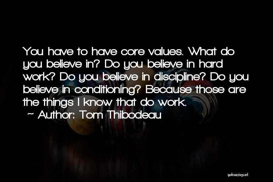 Tom Thibodeau Quotes: You Have To Have Core Values. What Do You Believe In? Do You Believe In Hard Work? Do You Believe