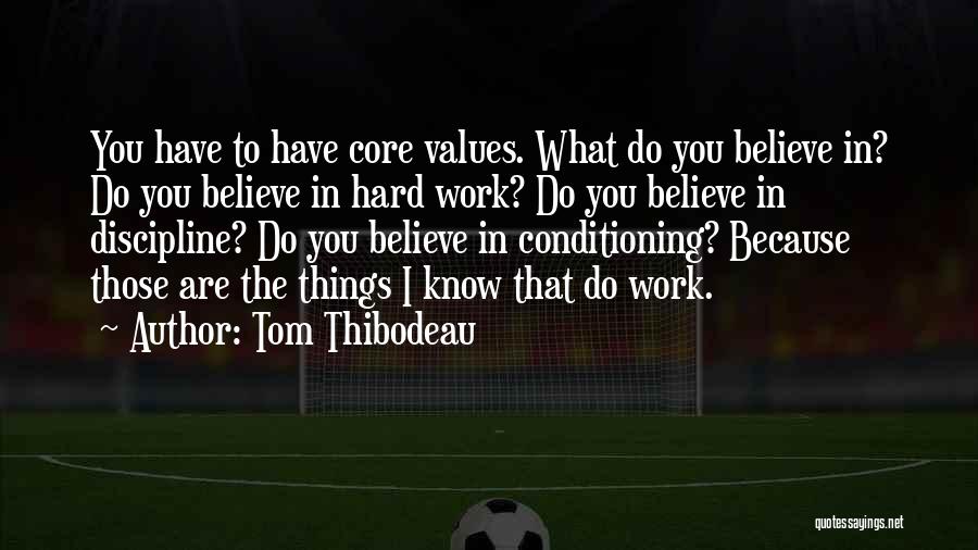 Tom Thibodeau Quotes: You Have To Have Core Values. What Do You Believe In? Do You Believe In Hard Work? Do You Believe