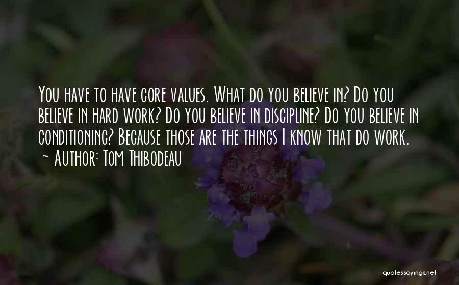 Tom Thibodeau Quotes: You Have To Have Core Values. What Do You Believe In? Do You Believe In Hard Work? Do You Believe