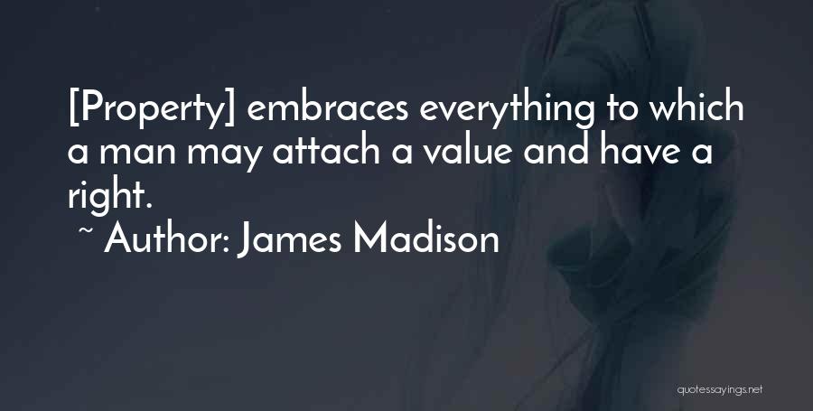 James Madison Quotes: [property] Embraces Everything To Which A Man May Attach A Value And Have A Right.
