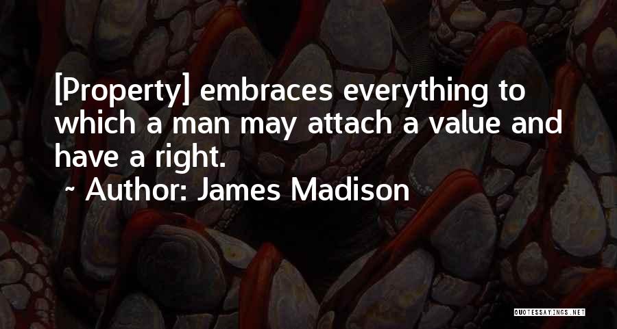 James Madison Quotes: [property] Embraces Everything To Which A Man May Attach A Value And Have A Right.