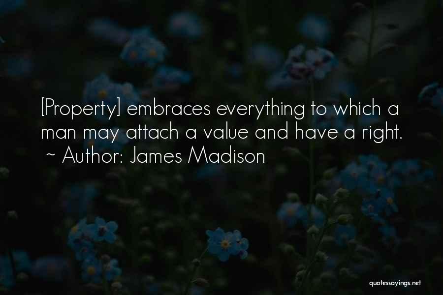 James Madison Quotes: [property] Embraces Everything To Which A Man May Attach A Value And Have A Right.