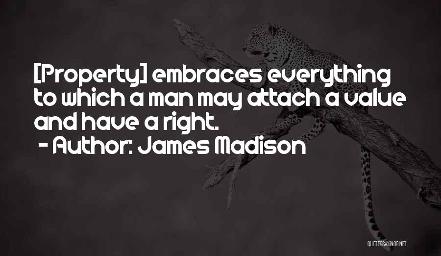 James Madison Quotes: [property] Embraces Everything To Which A Man May Attach A Value And Have A Right.