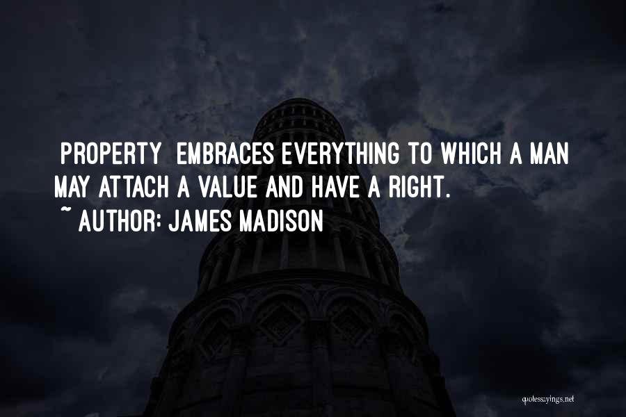 James Madison Quotes: [property] Embraces Everything To Which A Man May Attach A Value And Have A Right.