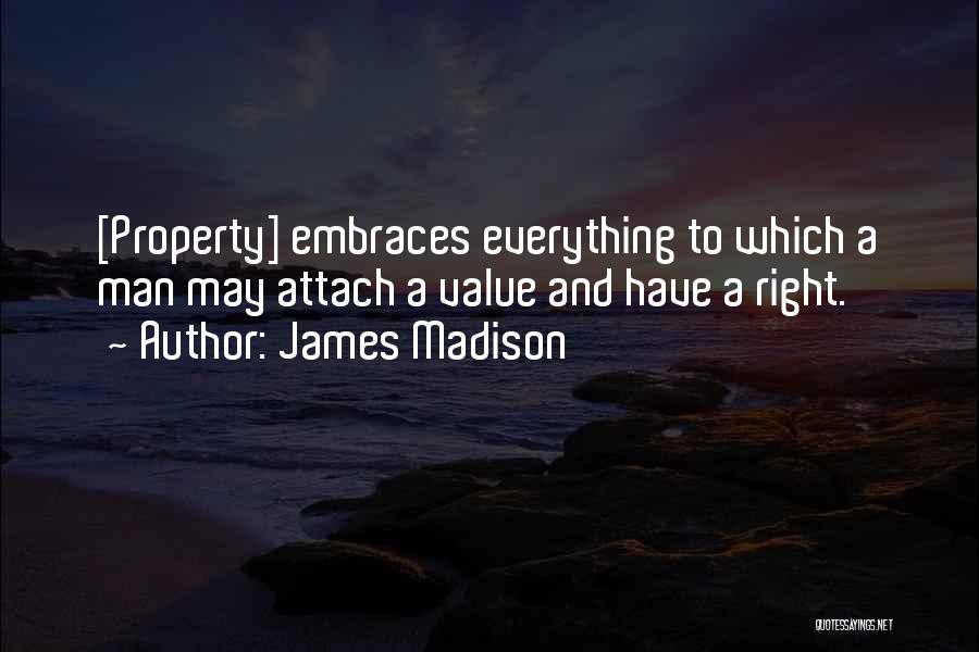 James Madison Quotes: [property] Embraces Everything To Which A Man May Attach A Value And Have A Right.