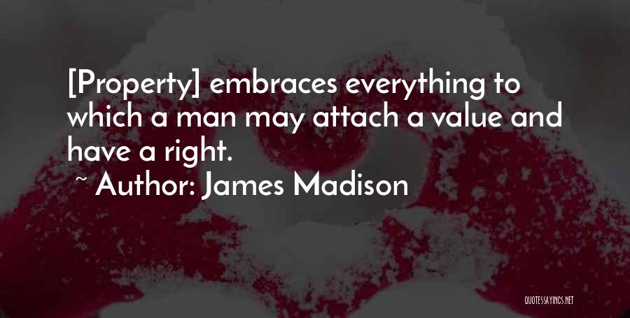 James Madison Quotes: [property] Embraces Everything To Which A Man May Attach A Value And Have A Right.