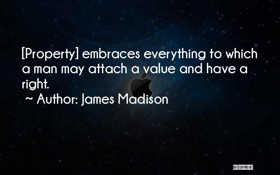 James Madison Quotes: [property] Embraces Everything To Which A Man May Attach A Value And Have A Right.