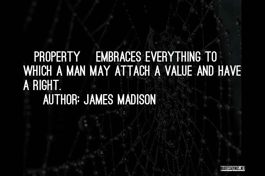 James Madison Quotes: [property] Embraces Everything To Which A Man May Attach A Value And Have A Right.