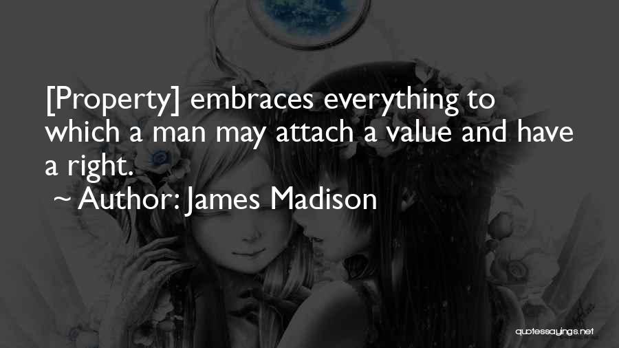 James Madison Quotes: [property] Embraces Everything To Which A Man May Attach A Value And Have A Right.